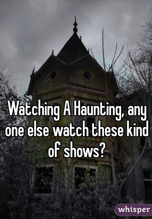 Watching A Haunting, any one else watch these kind of shows?