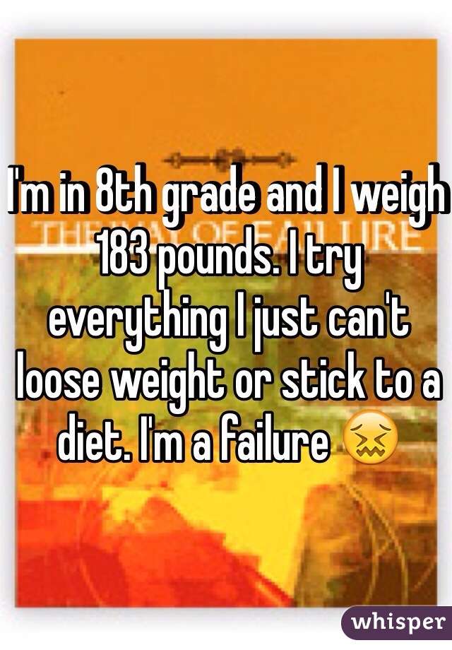 I'm in 8th grade and I weigh 183 pounds. I try everything I just can't loose weight or stick to a diet. I'm a failure 😖
