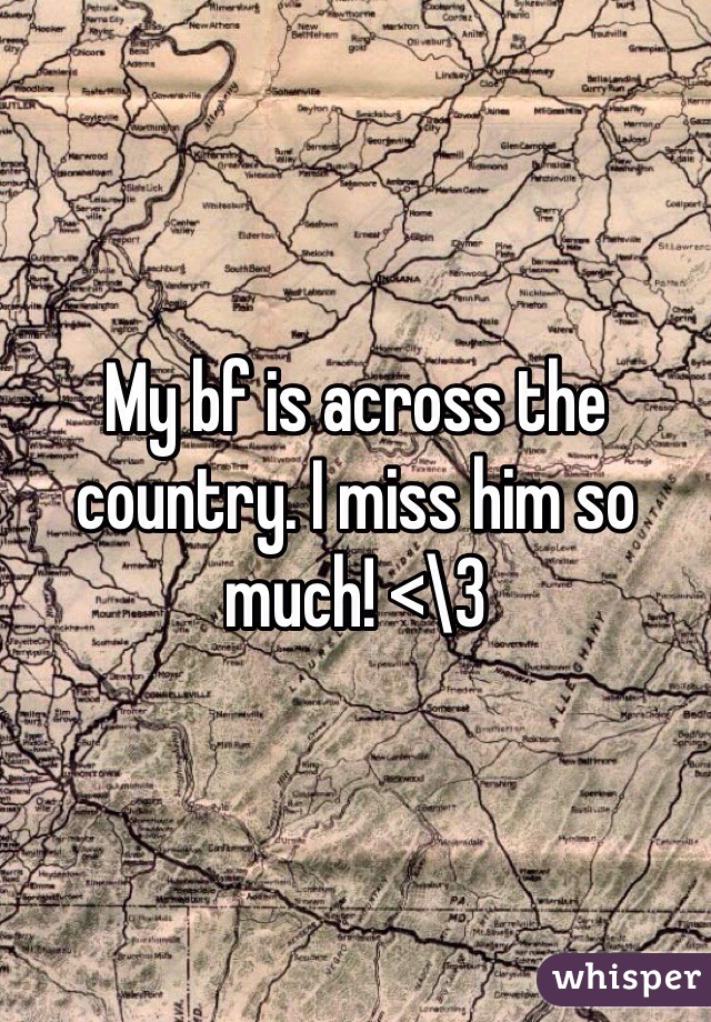 My bf is across the country. I miss him so much! <\3 