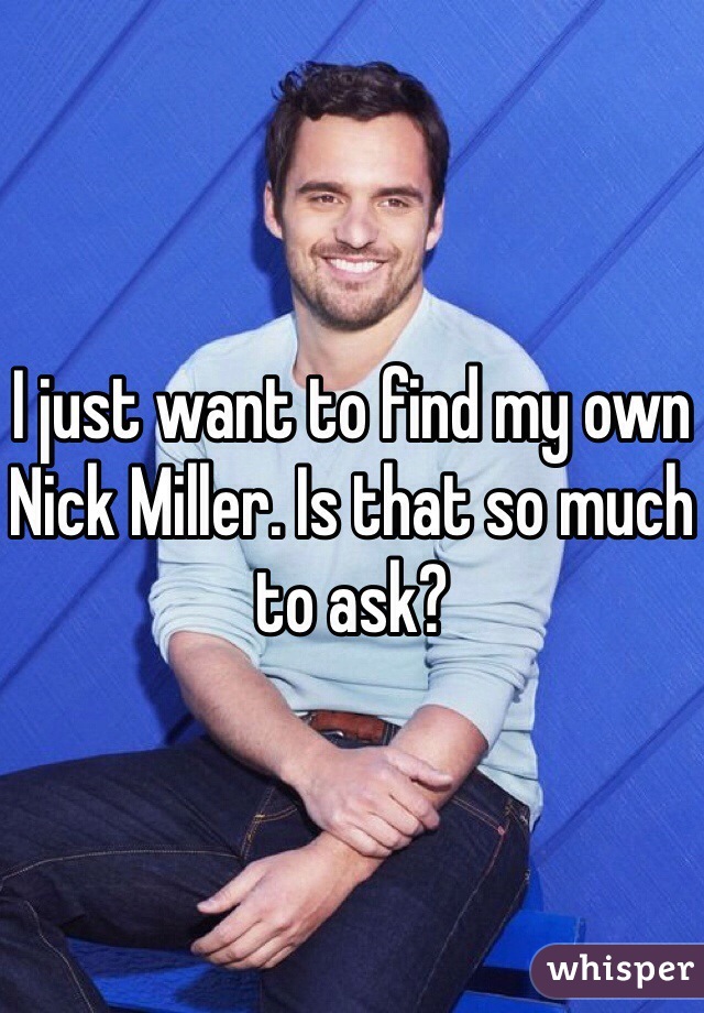 I just want to find my own Nick Miller. Is that so much to ask? 