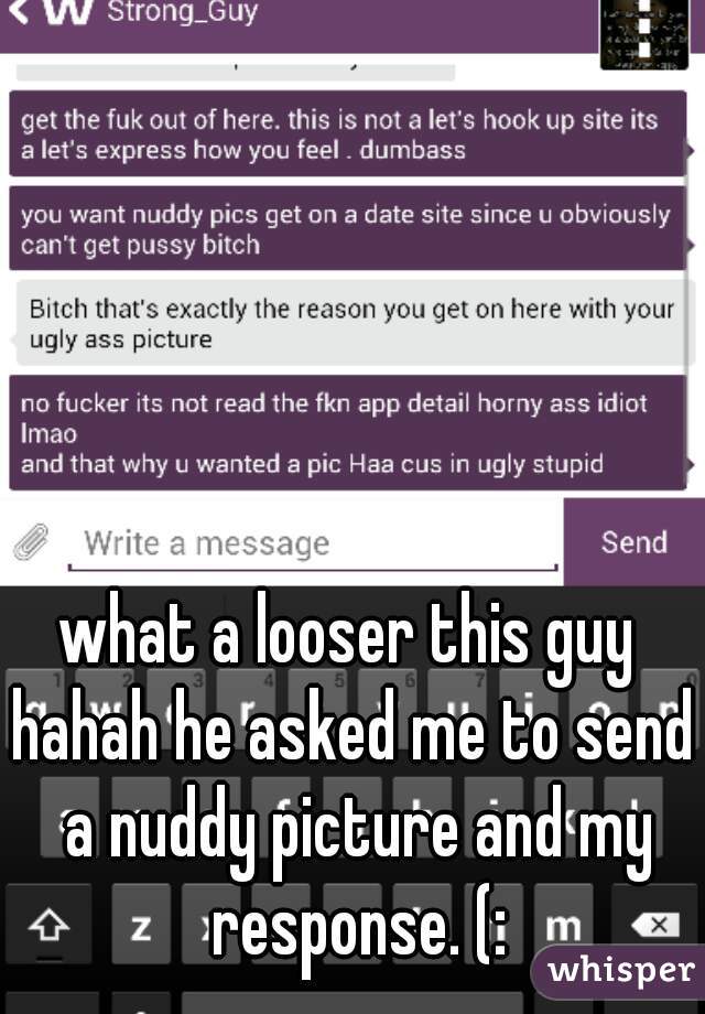 what a looser this guy 
hahah he asked me to send a nuddy picture and my response. (: