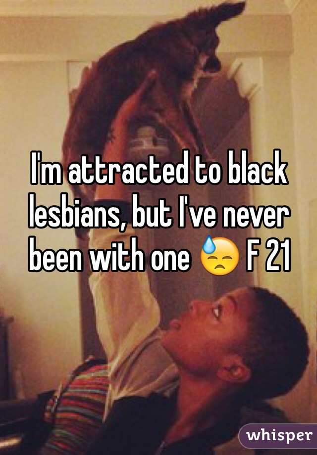 I'm attracted to black lesbians, but I've never been with one 😓 F 21