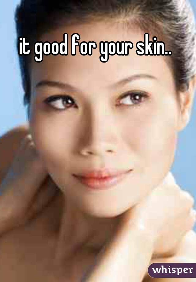 it good for your skin..