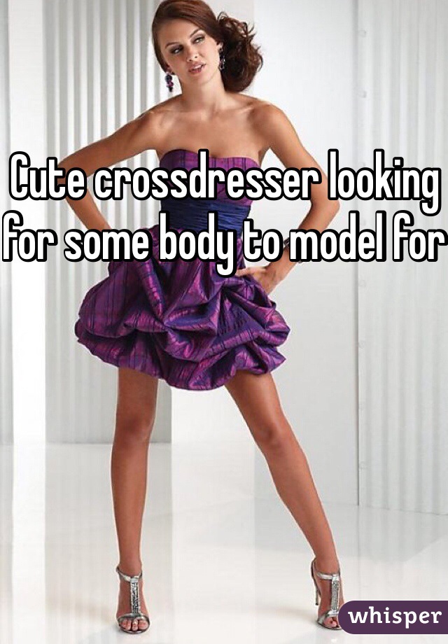 Cute crossdresser looking for some body to model for 