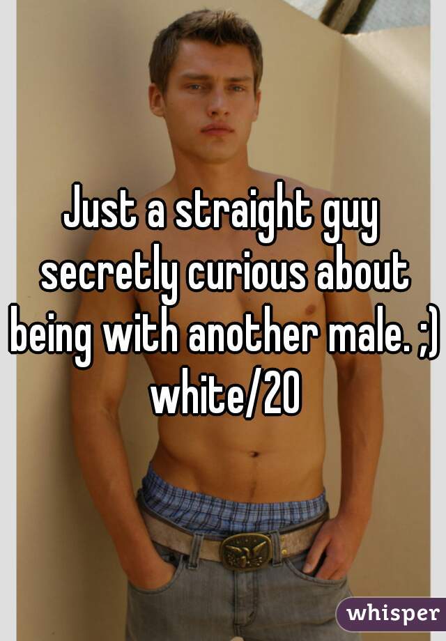 Just a straight guy secretly curious about being with another male. ;) white/20