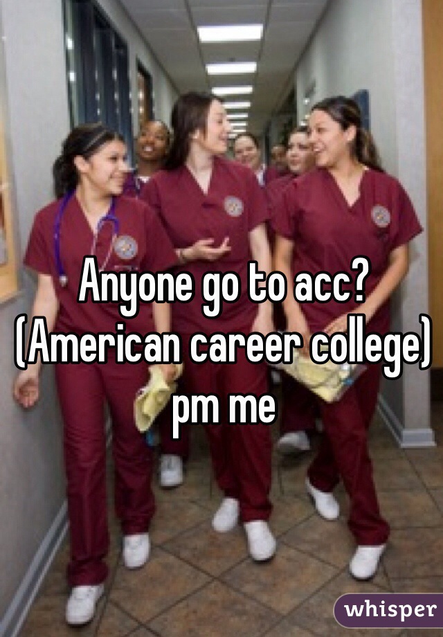 Anyone go to acc? (American career college) pm me