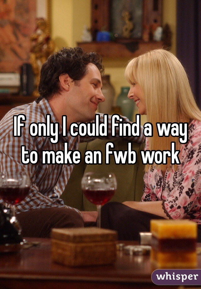 If only I could find a way to make an fwb work 