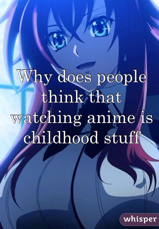Why does people think that watching anime is childhood stuff