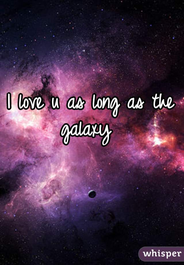 I love u as long as the galaxy  