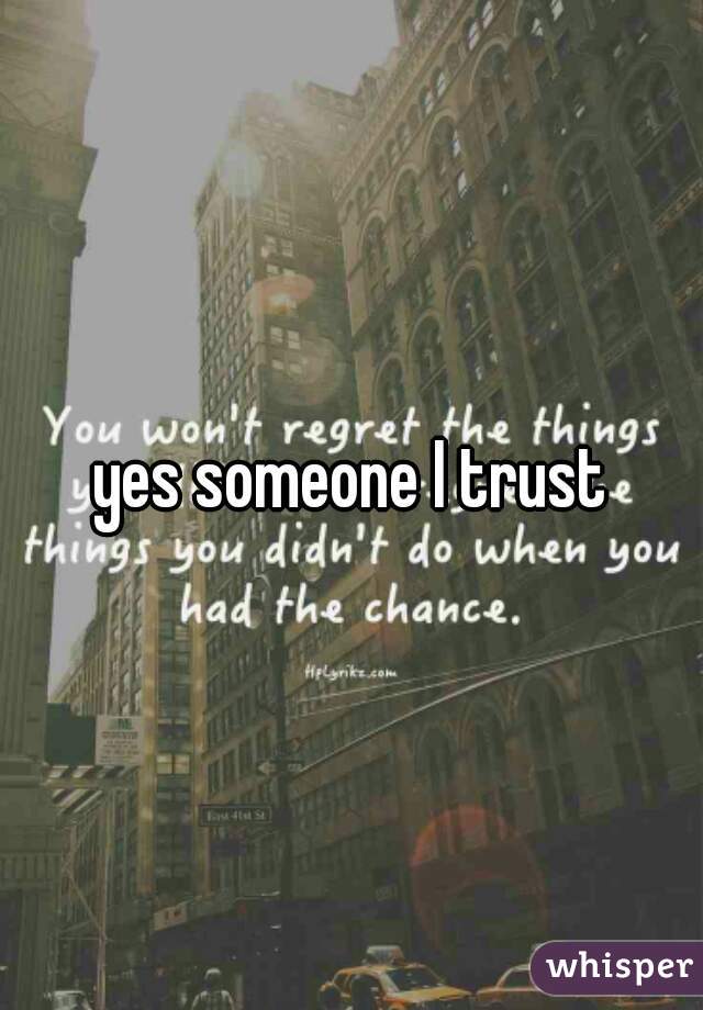 yes someone I trust