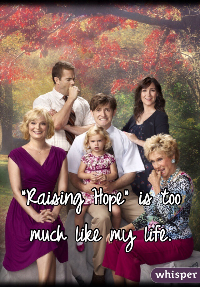 "Raising Hope" is too much like my life.