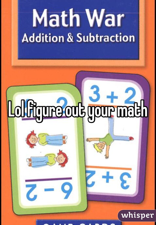 Lol figure out your math