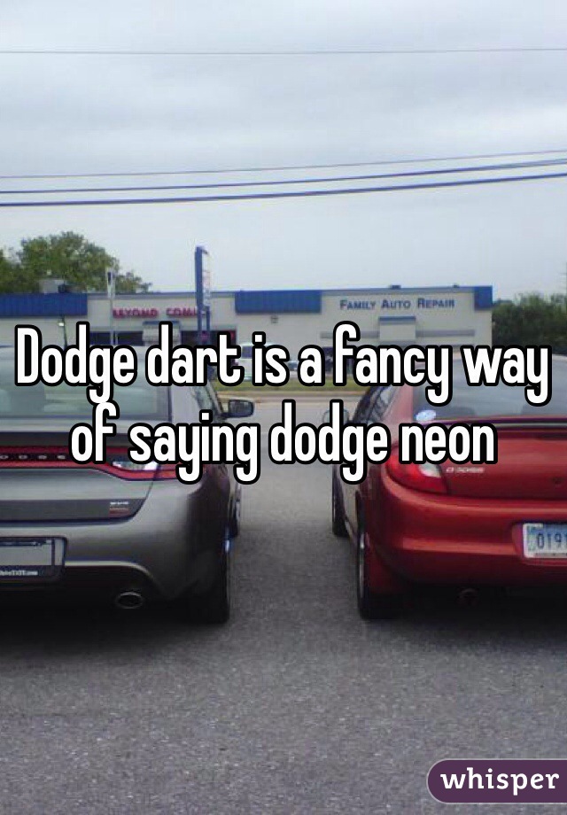 Dodge dart is a fancy way of saying dodge neon 