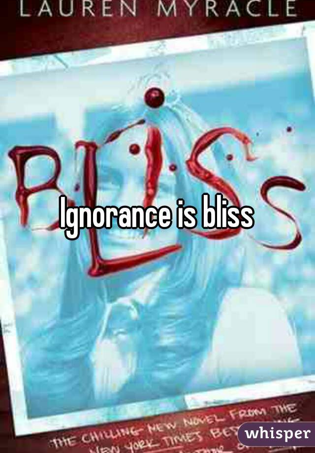 Ignorance is bliss