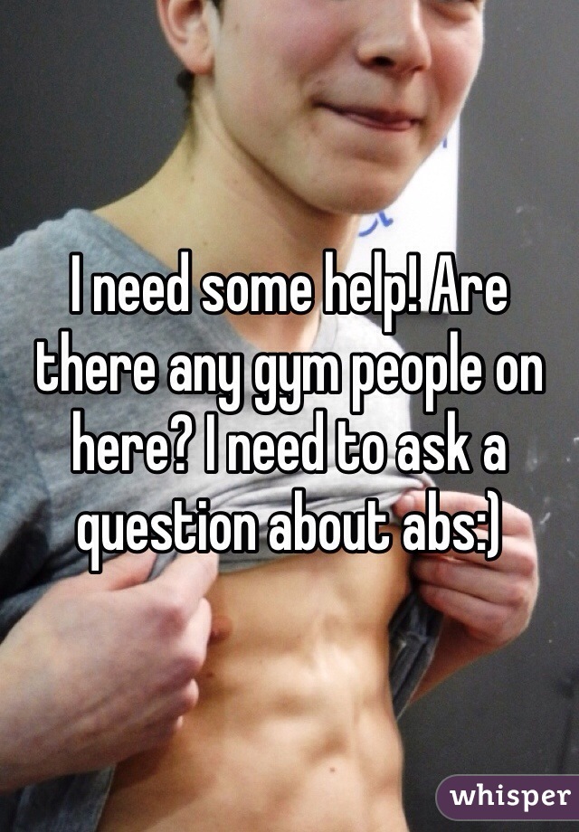 I need some help! Are there any gym people on here? I need to ask a question about abs:) 