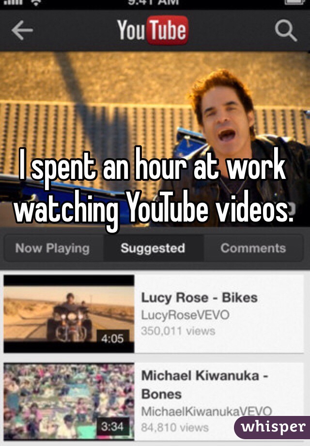 I spent an hour at work watching YouTube videos. 