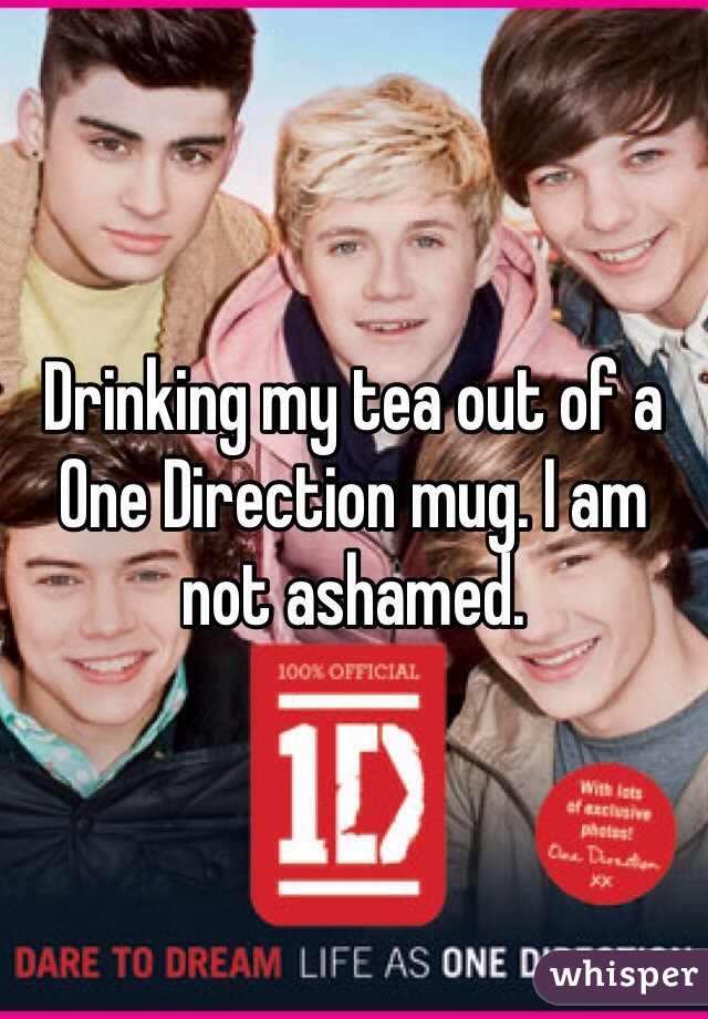 Drinking my tea out of a One Direction mug. I am not ashamed.