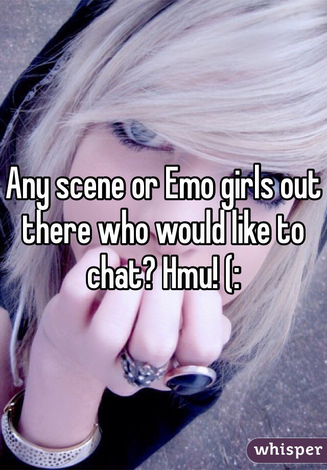 Any scene or Emo girls out there who would like to chat? Hmu! (: