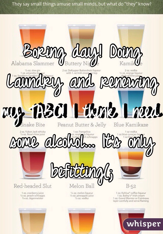 Boring day! Doing Laundry and renewing my TABC! I think I need some alcohol... It's only befitting(;