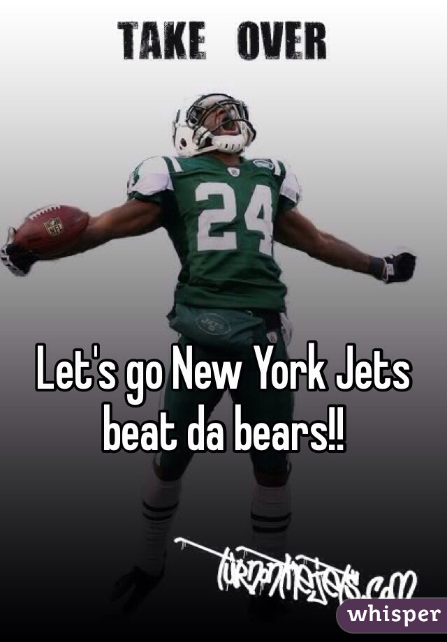 Let's go New York Jets beat da bears!! 