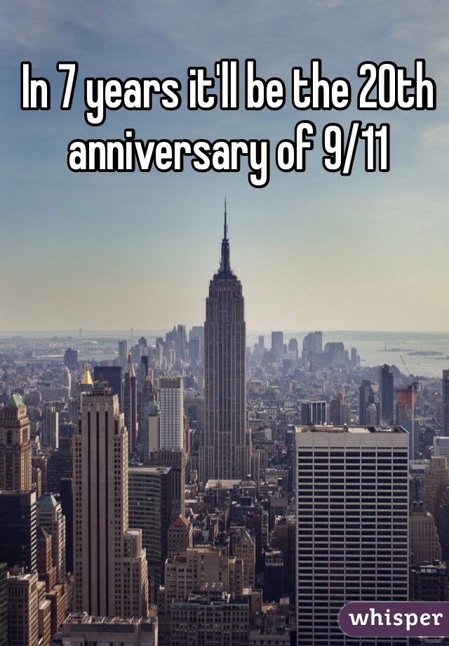 In 7 years it'll be the 20th anniversary of 9/11