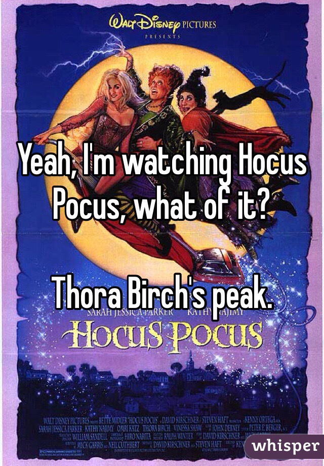 Yeah, I'm watching Hocus Pocus, what of it?

Thora Birch's peak. 