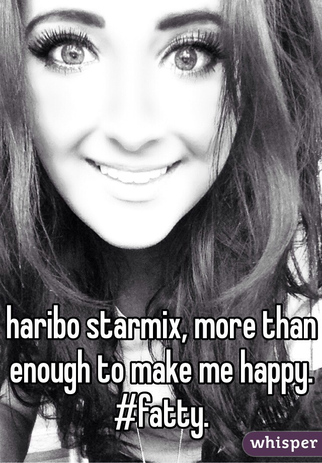 haribo starmix, more than enough to make me happy. 
#fatty. 