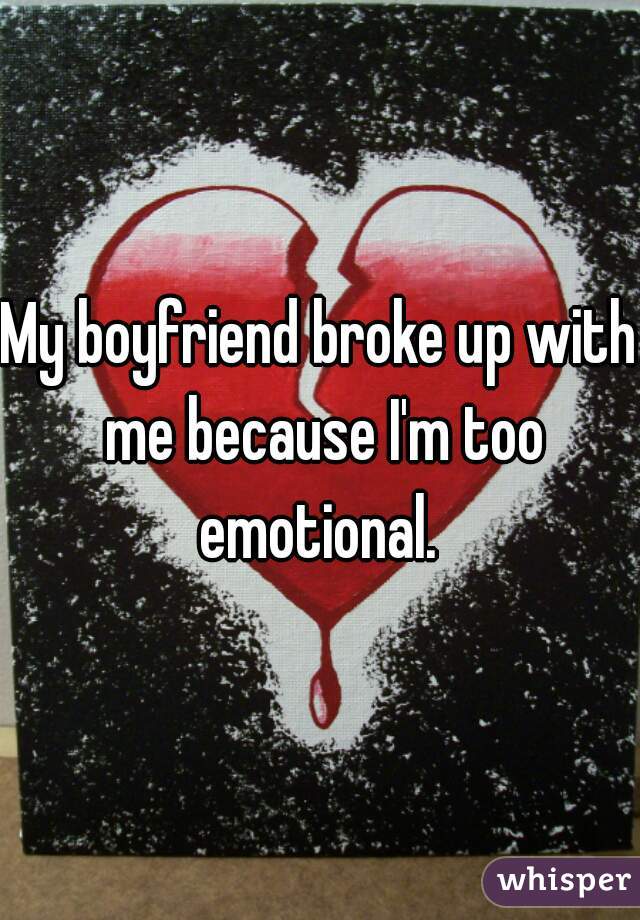 My boyfriend broke up with me because I'm too emotional. 