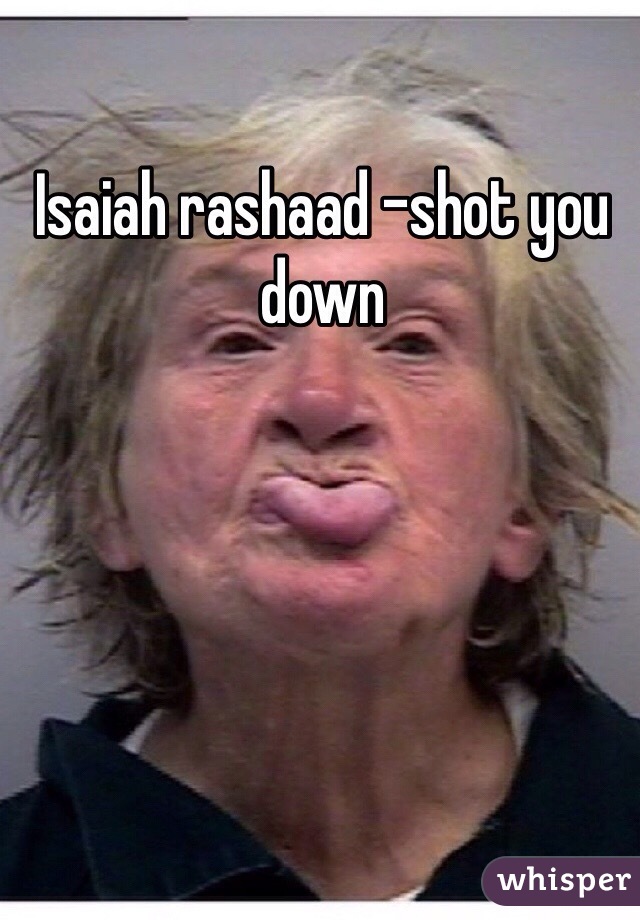 Isaiah rashaad -shot you down