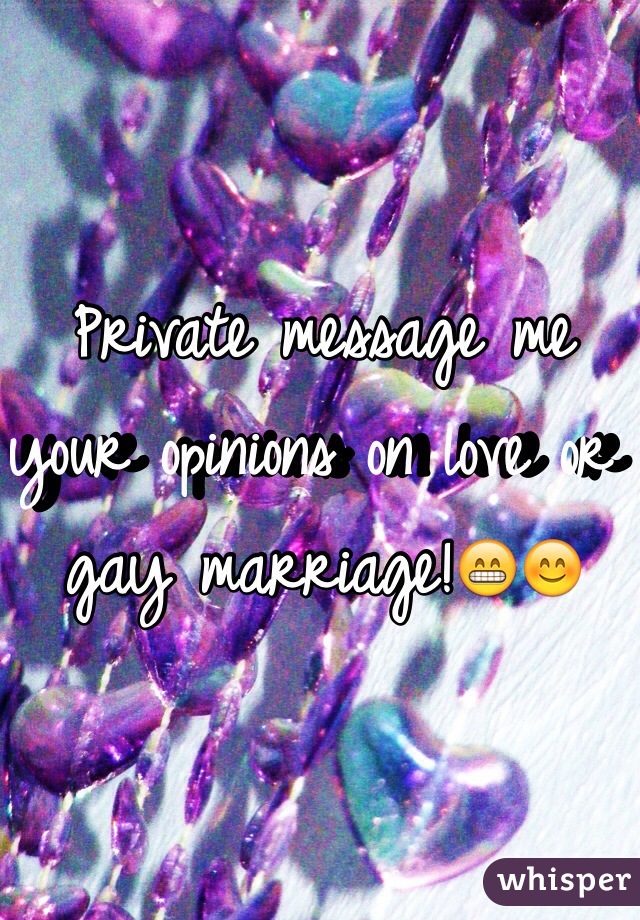 Private message me your opinions on love or gay marriage!😁😊