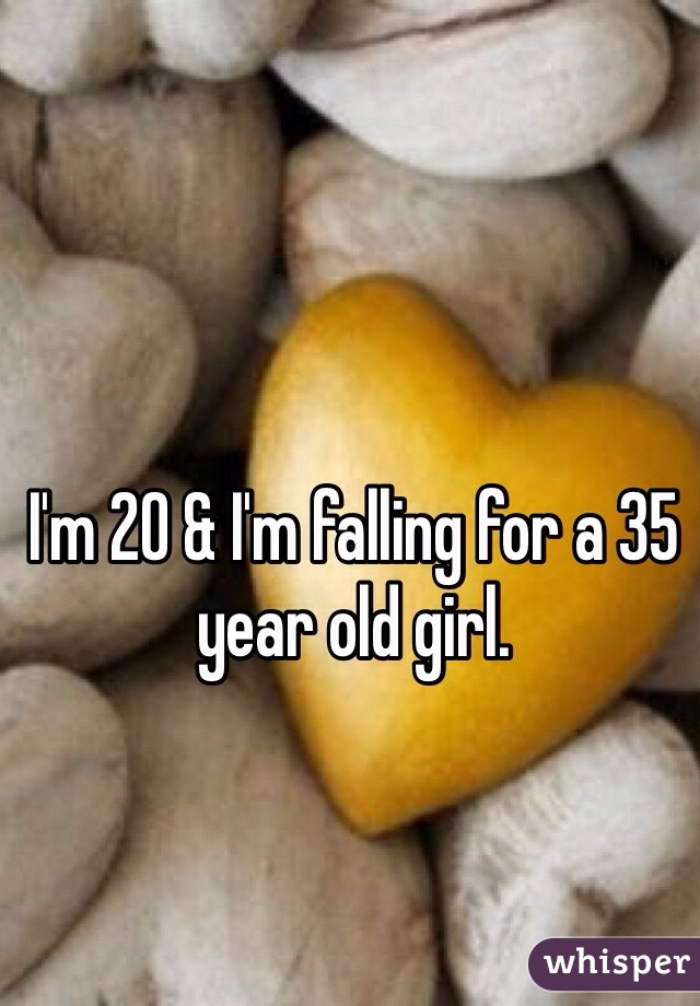 I'm 20 & I'm falling for a 35 year old girl. 