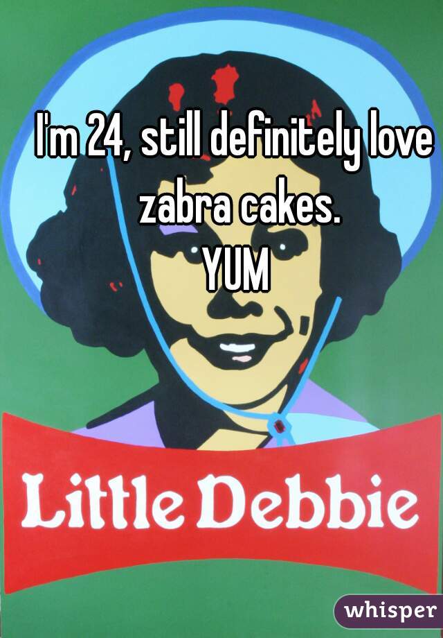 I'm 24, still definitely love zabra cakes.
YUM