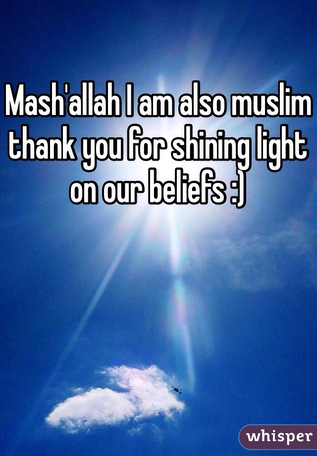 Mash'allah I am also muslim thank you for shining light on our beliefs :)