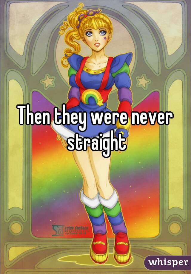 Then they were never straight