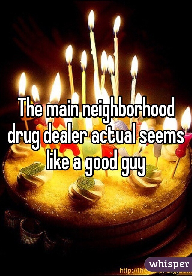 The main neighborhood drug dealer actual seems like a good guy