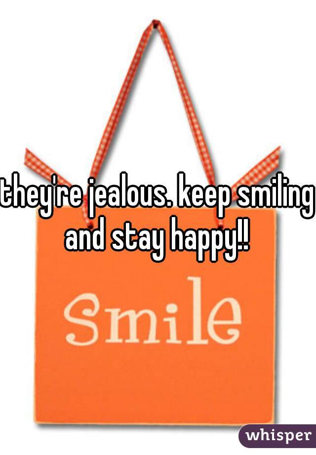 they're jealous. keep smiling and stay happy!! 