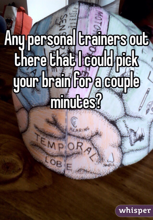 Any personal trainers out there that I could pick your brain for a couple minutes?