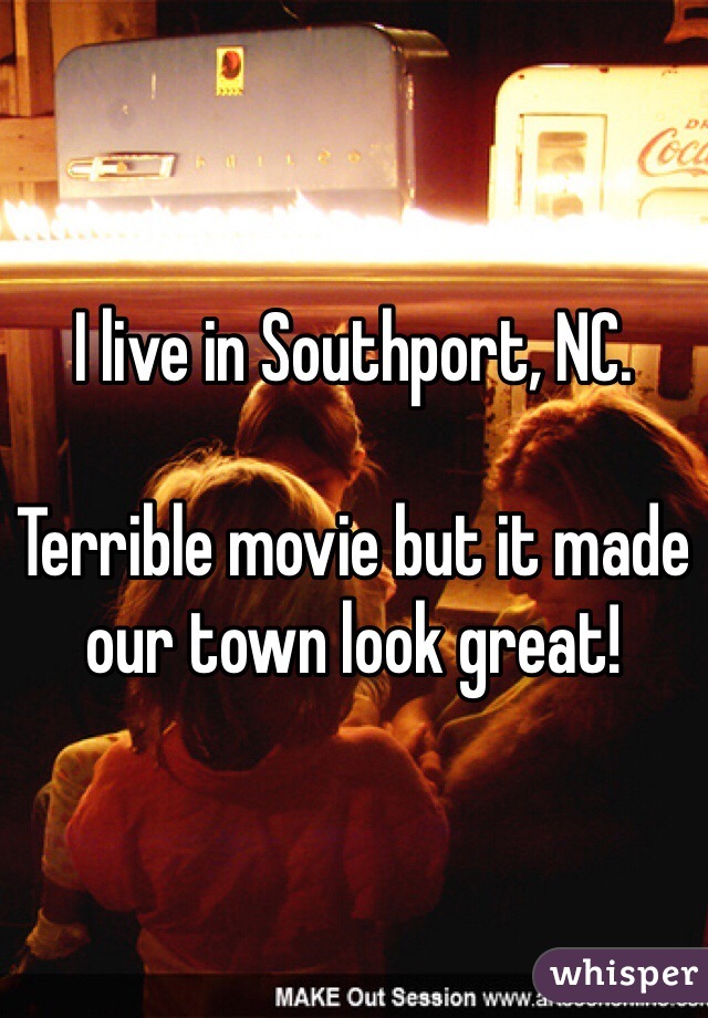 I live in Southport, NC.

Terrible movie but it made our town look great!