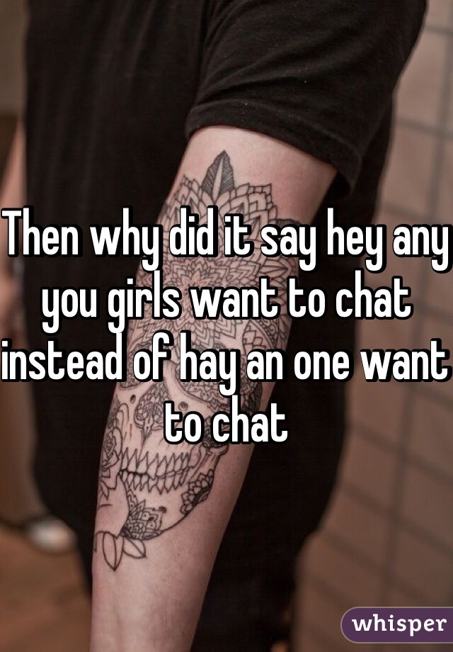 Then why did it say hey any you girls want to chat instead of hay an one want to chat