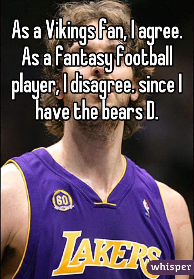 As a Vikings fan, I agree.
As a fantasy football player, I disagree. since I have the bears D.