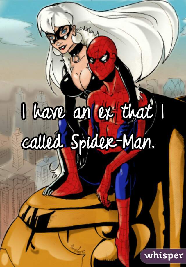 I have an ex that I called Spider-Man.  