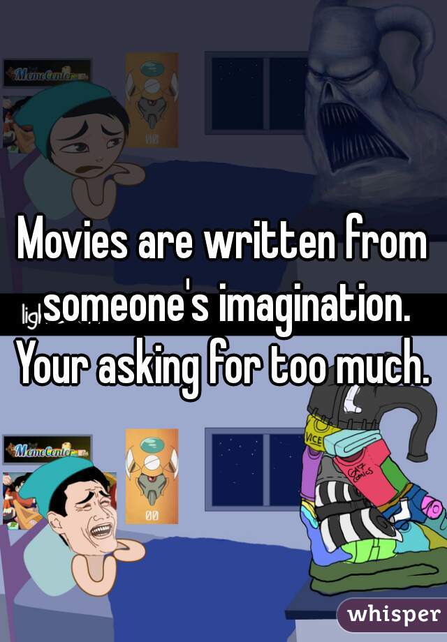 Movies are written from someone's imagination. Your asking for too much. 