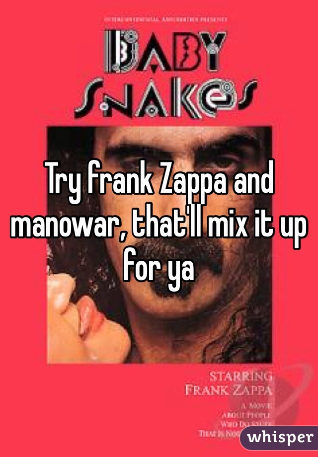 Try frank Zappa and manowar, that'll mix it up for ya