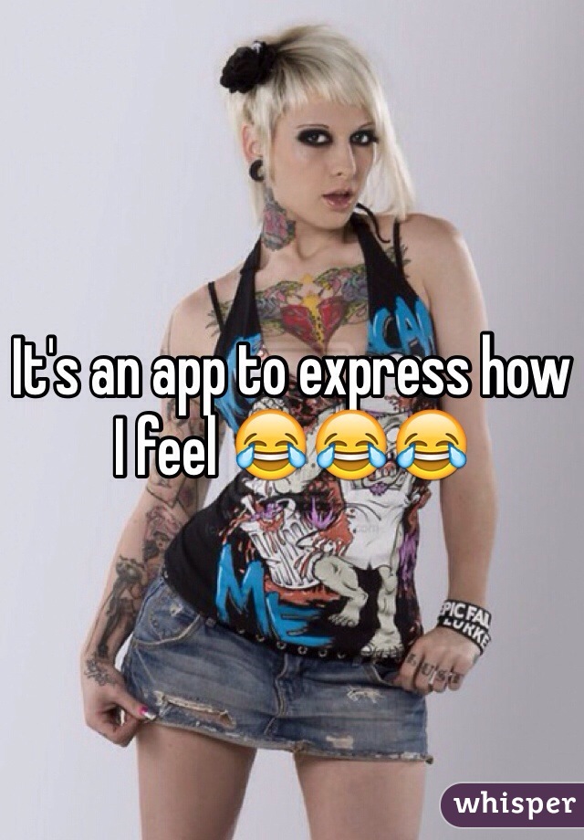 It's an app to express how I feel 😂😂😂