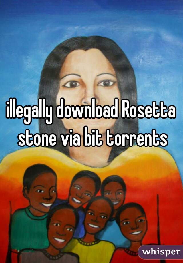 illegally download Rosetta stone via bit torrents