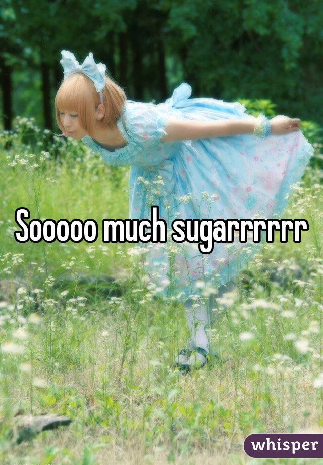 Sooooo much sugarrrrrr
