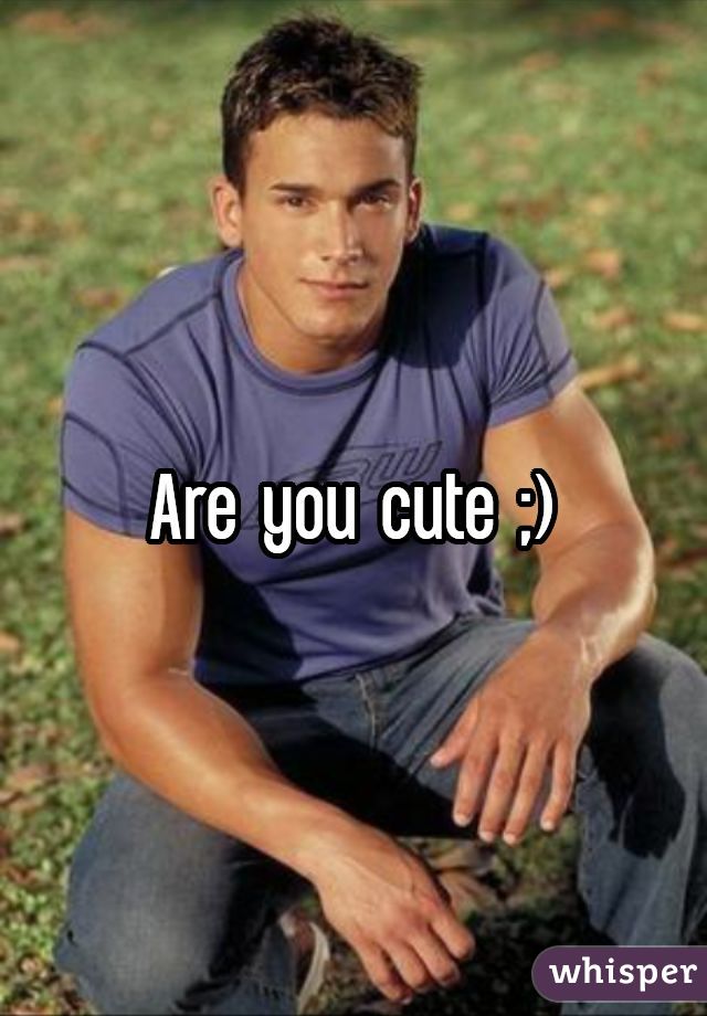Are you cute ;)