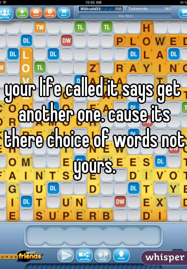 your life called it says get another one. cause its there choice of words not yours.