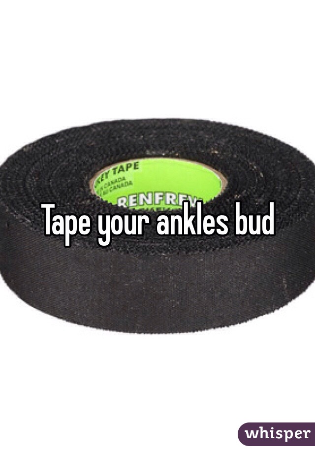 Tape your ankles bud