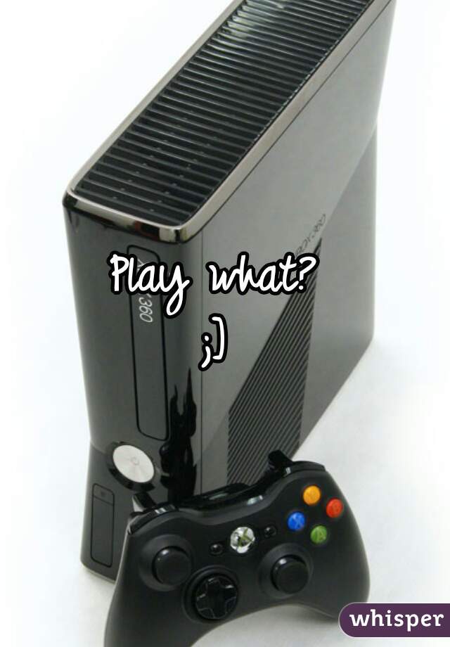 Play what? 
;] 